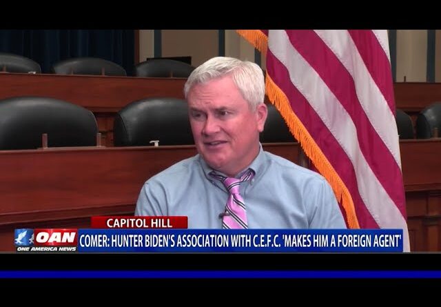 Comer: Hunter Biden's Association With C.E.F.C. 'Makes Him a Foreign Agent'