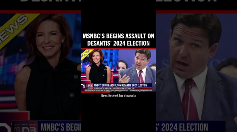 MSNBC's Begins Assault on DeSantis' 2024 Election