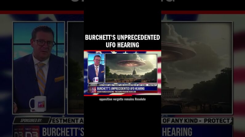 Burchett's Unprecedented UFO Hearing